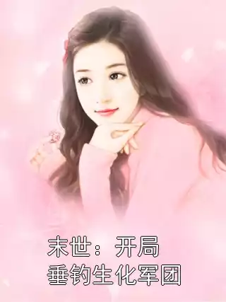 末世：开局垂钓生化军团小说