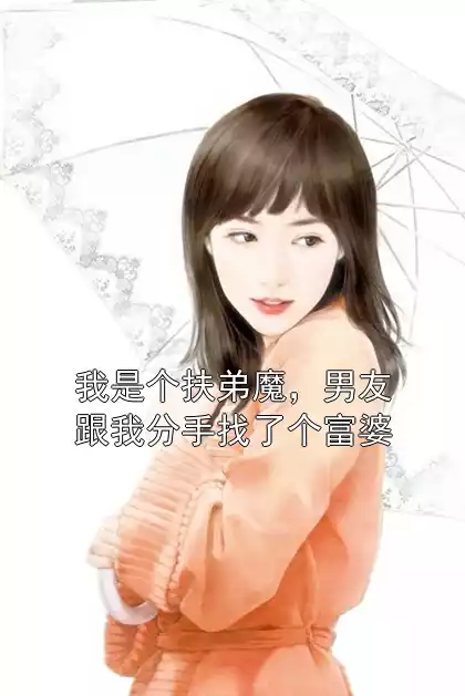 我是个扶弟魔，男友跟我分手找了个富婆小说