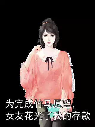 为完成竹马愿望，女友花光了我的存款