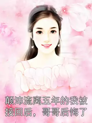 颠沛流离五年的我被接回后，哥哥后悔了小说