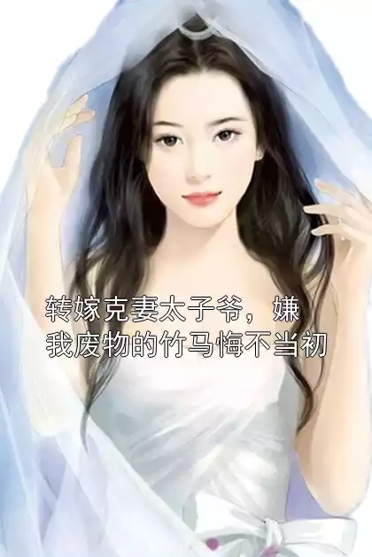 转嫁克妻太子爷，嫌我废物的竹马悔不当初小说