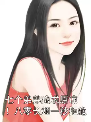 七个弟弟跪求原谅！八零长姐一秒拒绝小说