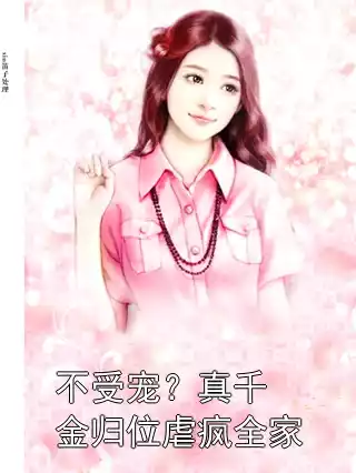 不受宠？真千金归位虐疯全家小说