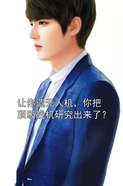 让你造无人机，你把顶级战机研究出来了？小说