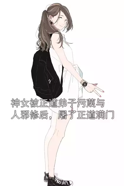 神女被正道弟子污蔑与人邪修后，屠了正道满门