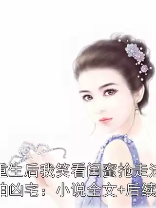 重生后我笑看闺蜜抢走法拍凶宅：小说全文+后续