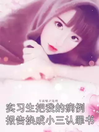 实习生把我的病例报告换成小三认罪书小说