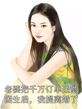 老婆把千万订单送贫困生后，我提离婚了