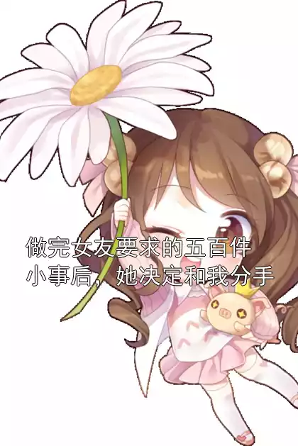 做完女友要求的五百件小事后，她决定和我分手小说