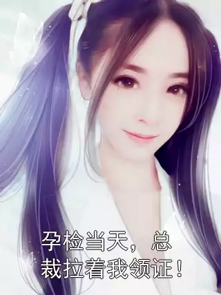 孕检当天，总裁拉着我领证！