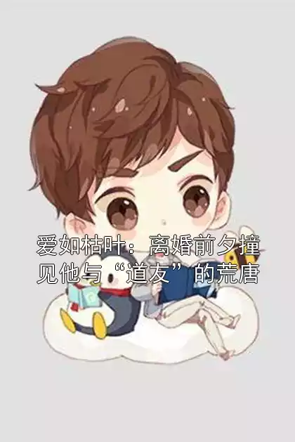 爱如枯叶：离婚前夕撞见他与“道友”的荒唐