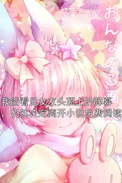 我能看见女友头顶上的弹幕，仍然决定离开小说免费阅读