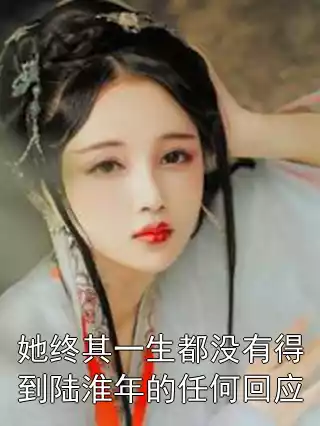 她终其一生都没有得到陆淮年的任何回应