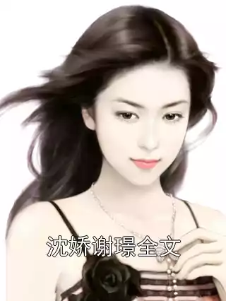 沈娇谢璟全文小说