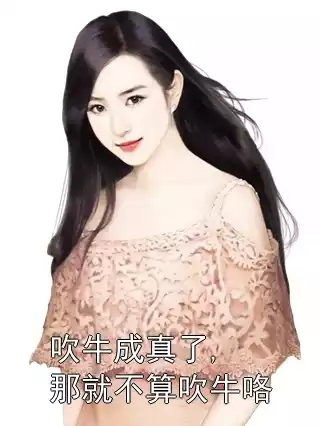 吹牛成真了,那就不算吹牛咯小说
