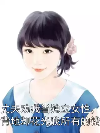 丈夫劝我当独立女性，背地却花光我所有的钱小说