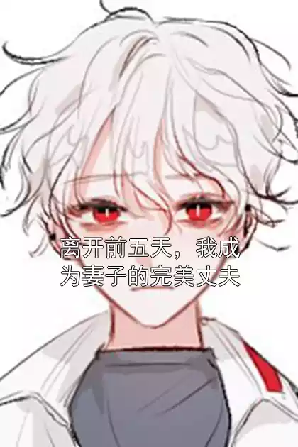 离开前五天，我成为妻子的完美丈夫