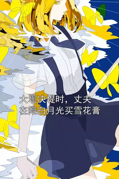 大坝决堤时，丈夫在陪白月光买雪花膏