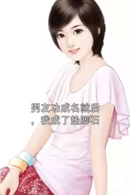 男友功成名就后，我成了垫脚石小说