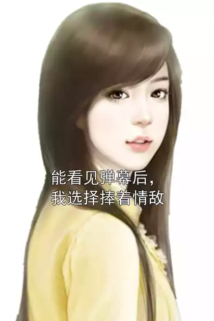 能看见弹幕后，我选择捧着情敌小说