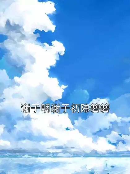 谢子明谢子初陈箬箬小说
