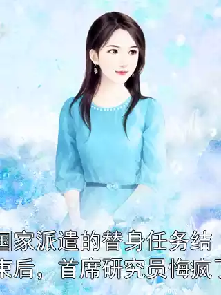 国家派遣的替身任务结束后，首席研究员悔疯了小说