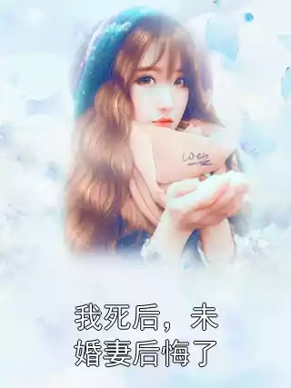 我死后，未婚妻后悔了小说