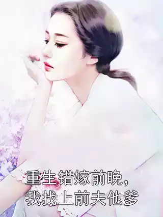重生错嫁前晚，我找上前夫他爹小说
