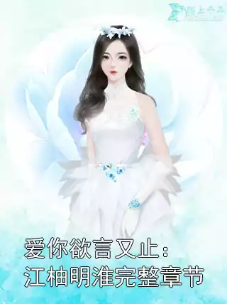 爱你欲言又止：江柚明淮完整章节