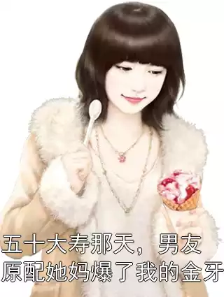 五十大寿那天，男友原配她妈爆了我的金牙小说