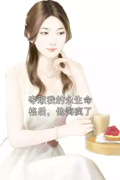 夺取我的永生命格后，他悔疯了小说