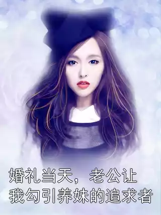 婚礼当天，老公让我勾引养妹的追求者