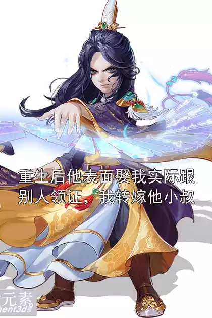 重生后他表面娶我实际跟别人领证，我转嫁他小叔