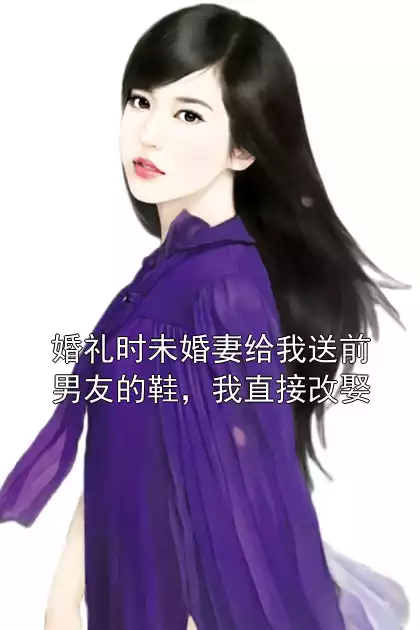 婚礼时未婚妻给我送前男友的鞋，我直接改娶