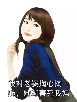 我对老婆掏心掏肺，她却害死我妈小说