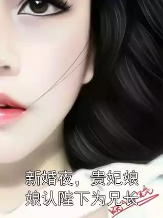 新婚夜，贵妃娘娘认陛下为兄长小说