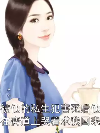 被他的私生犯害死后他在赛道上哭着求我回来小说