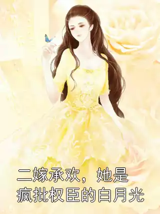 二嫁承欢，她是疯批权臣的白月光小说