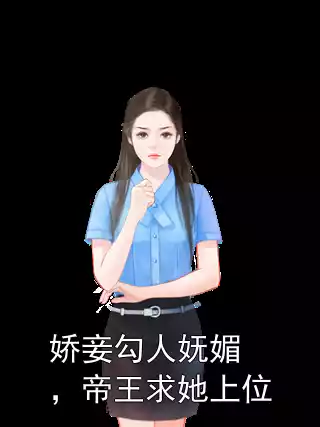 娇妾勾人妩媚，帝王求她上位小说