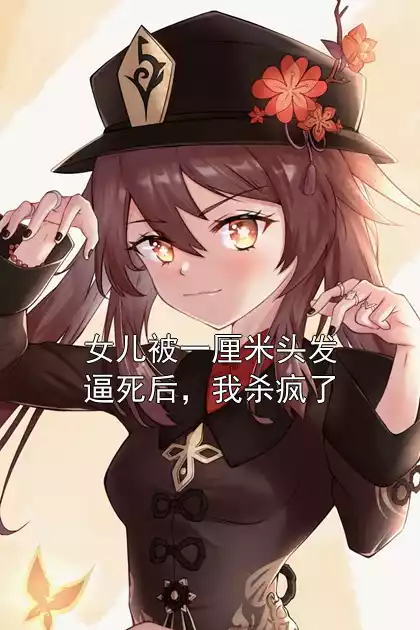 女儿被一厘米头发逼死后，我杀疯了