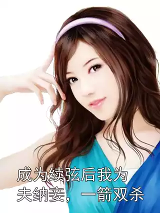 成为续弦后我为夫纳妾，一箭双杀小说