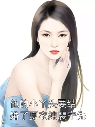他的小丫头要结婚了夏衣纯裴宁先小说