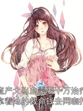 妻子流产大出血需要十万治疗费，我却拿着她的救命钱去网咖打游戏小说