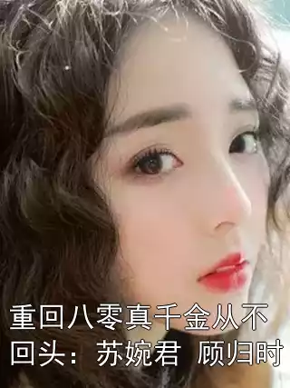 重回八零真千金从不回头：苏婉君 顾归时