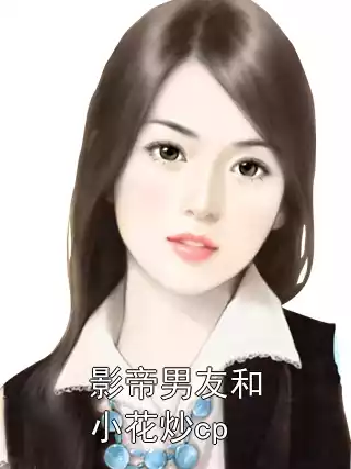影帝男友和小花炒cp小说