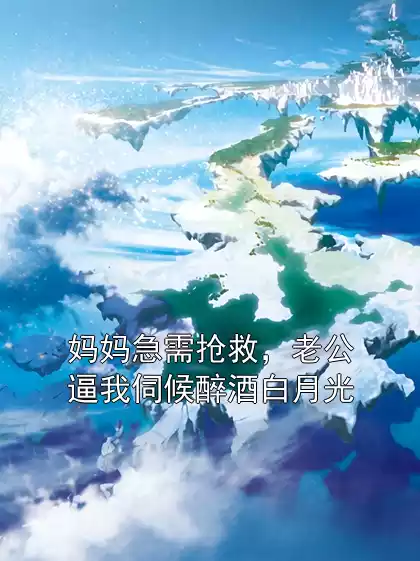 妈妈急需抢救，老公逼我伺候醉酒白月光小说