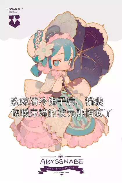 改嫁清冷佛子后，骗我做暖床婢的状元郎悔疯了小说