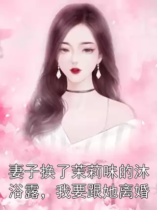 妻子换了茉莉味的沐浴露，我要跟她离婚