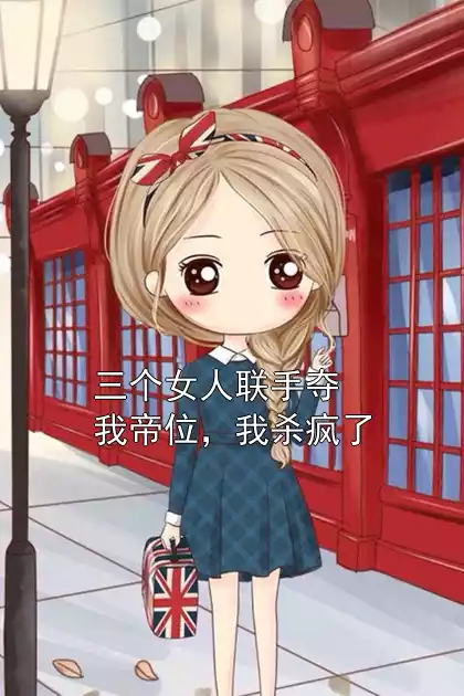 三个女人联手夺我帝位，我杀疯了小说