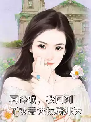 再睁眼，我回到了被带进侯府那天小说